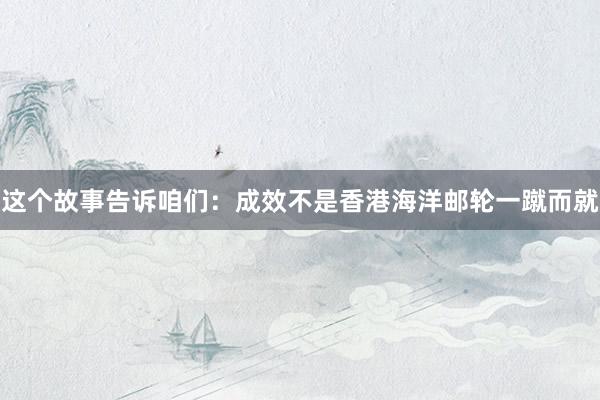 这个故事告诉咱们：成效不是香港海洋邮轮一蹴而就