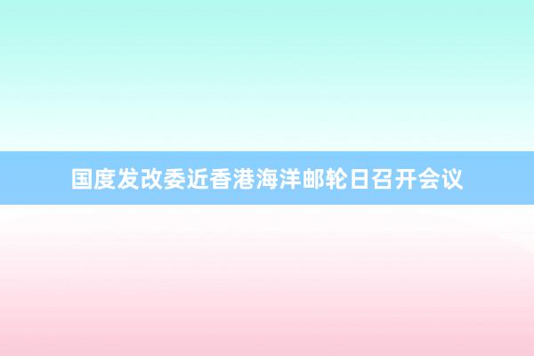 国度发改委近香港海洋邮轮日召开会议
