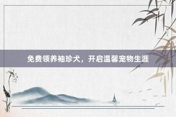 免费领养袖珍犬,开启温馨宠物生涯