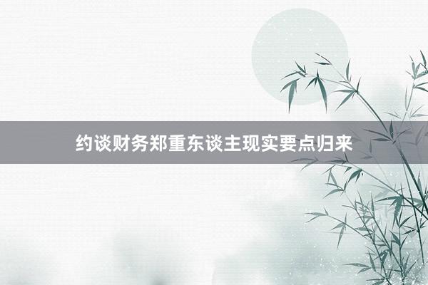 约谈财务郑重东谈主现实要点归来